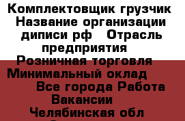 Комплектовщик-грузчик › Название организации ­ диписи.рф › Отрасль предприятия ­ Розничная торговля › Минимальный оклад ­ 28 000 - Все города Работа » Вакансии   . Челябинская обл.,Снежинск г.